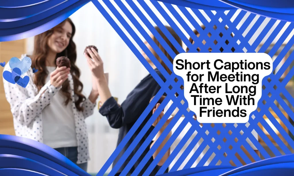 Short Captions for Meeting After Long Time With Friends